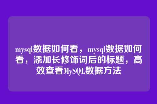 mysql数据如何看,mysql数据如何看,添加长修饰词后的标题,高效查看MySQL数据方法