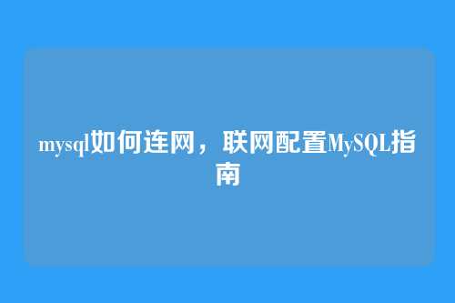 mysql如何连网,联网配置MySQL指南