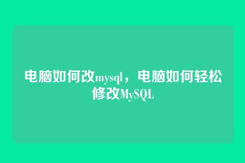 电脑如何改mysql，电脑如何轻松修改MySQL