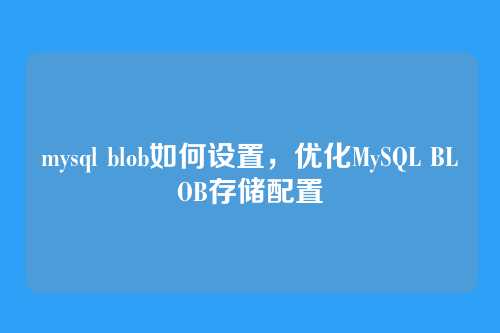 mysql blob如何设置,优化MySQL BLOB存储配置