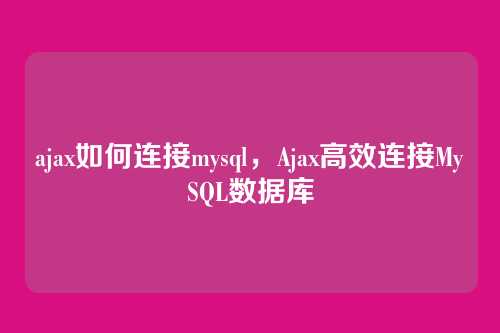 ajax如何连接mysql,Ajax高效连接MySQL数据库