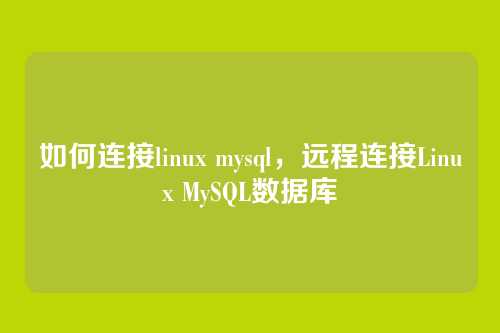 如何连接linux mysql，远程连接Linux MySQL数据库