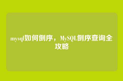 mysql如何倒序，MySQL倒序查询全攻略
