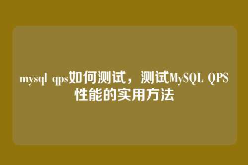 mysql qps如何测试,测试MySQL QPS性能的实用方法