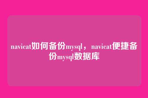 navicat如何备份mysql,navicat便捷备份mysql数据库