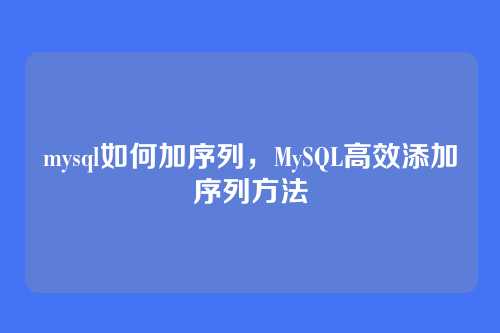 mysql如何加序列,MySQL高效添加序列方法