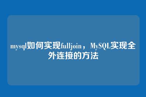 mysql如何实现fulljoin,MySQL实现全外连接的方法