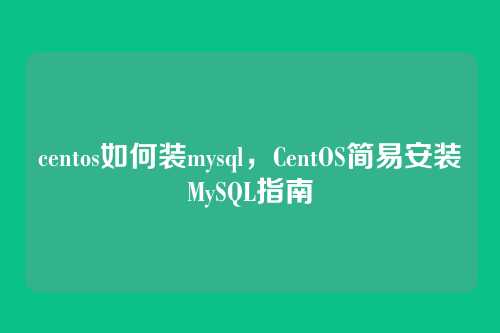 centos如何装mysql,CentOS简易安装MySQL指南