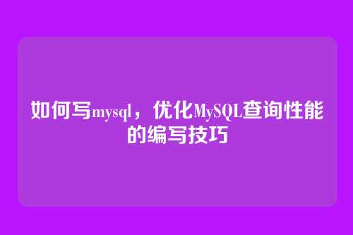如何写mysql,优化MySQL查询性能的编写技巧
