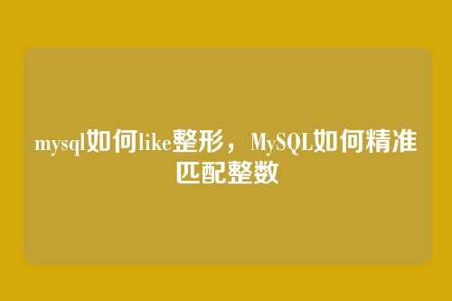 mysql如何like整形,MySQL如何精准匹配整数
