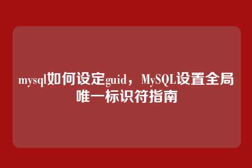 mysql如何设定guid，MySQL设置全局唯一标识符指南