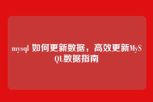 mysql 如何更新数据,高效更新MySQL数据指南