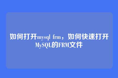 如何打开mysql frm,如何快速打开MySQL的FRM文件