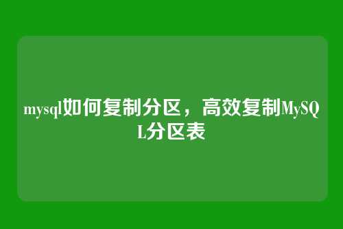 mysql如何复制分区,高效复制MySQL分区表