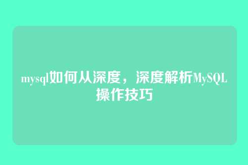 mysql如何从深度,深度解析MySQL操作技巧