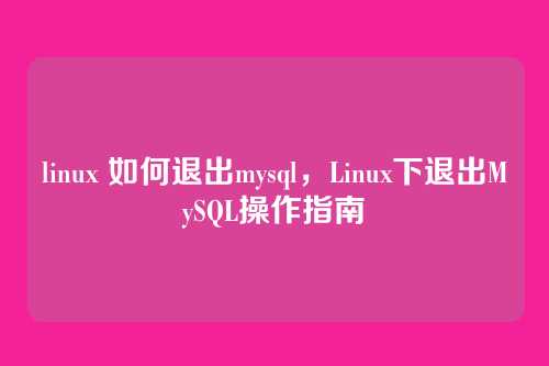 linux 如何退出mysql，Linux下退出MySQL操作指南