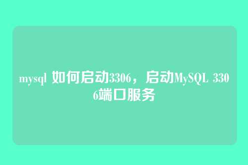 mysql 如何启动3306,启动MySQL 3306端口服务