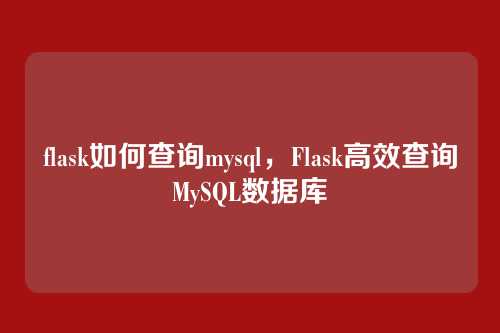 flask如何查询mysql,Flask高效查询MySQL数据库