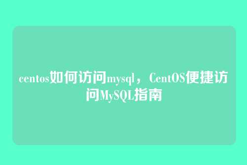 centos如何访问mysql，CentOS便捷访问MySQL指南