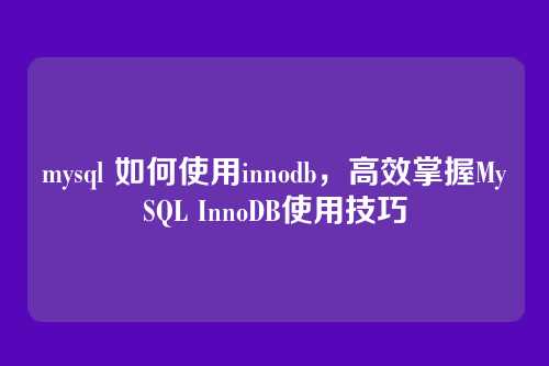 mysql 如何使用innodb,高效掌握MySQL InnoDB使用技巧
