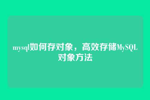 mysql如何存对象,高效存储MySQL对象方法