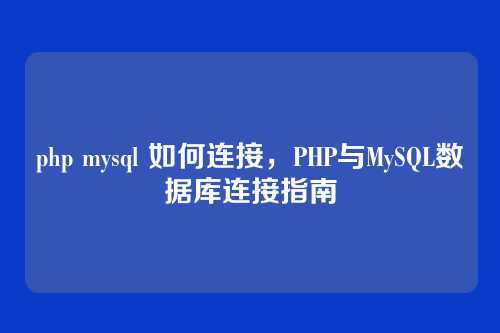 php mysql 如何连接,PHP与MySQL数据库连接指南