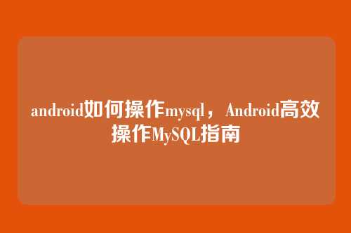 android如何操作mysql，Android高效操作MySQL指南