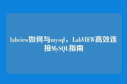 labview如何与mysql,LabVIEW高效连接MySQL指南