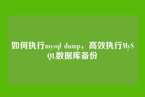 如何执行mysql dump,高效执行MySQL数据库备份