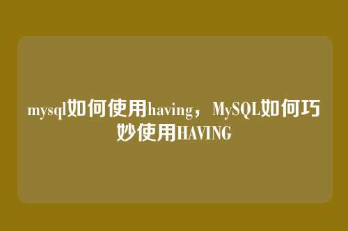mysql如何使用having,MySQL如何巧妙使用HAVING