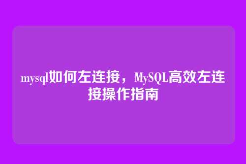 mysql如何左连接,MySQL高效左连接操作指南