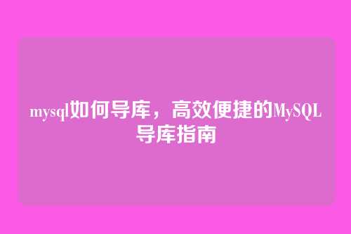 mysql如何导库,高效便捷的MySQL导库指南