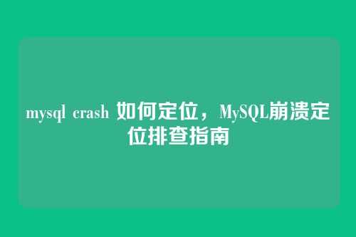 mysql crash 如何定位，MySQL崩溃定位排查指南