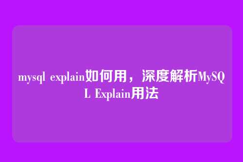 mysql explain如何用,深度解析MySQL Explain用法