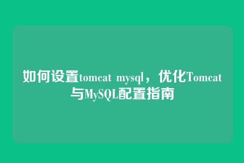 如何设置tomcat mysql,优化Tomcat与MySQL配置指南