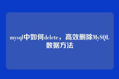 mysql中如何delete,高效删除MySQL数据方法