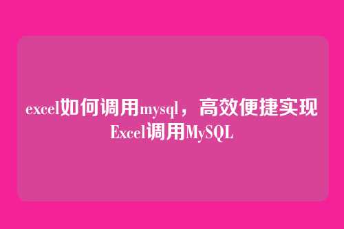 excel如何调用mysql,高效便捷实现Excel调用MySQL