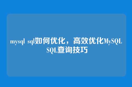 mysql sql如何优化，高效优化MySQL SQL查询技巧