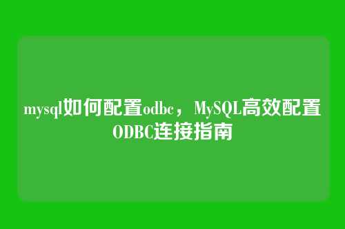 mysql如何配置odbc,MySQL高效配置ODBC连接指南