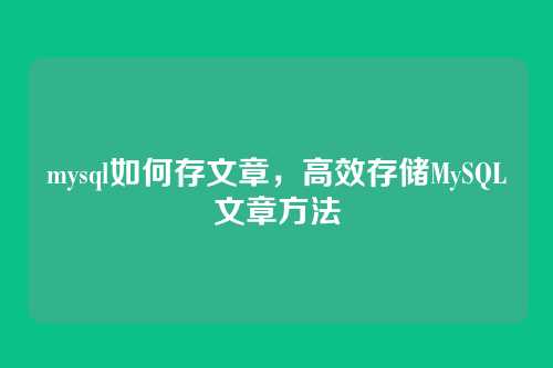 mysql如何存文章,高效存储MySQL文章方法