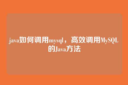 java如何调用mysql,高效调用MySQL的Java方法