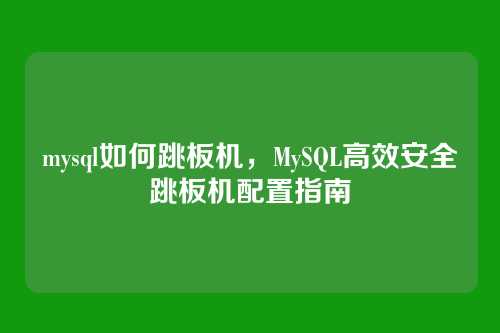 mysql如何跳板机，MySQL高效安全跳板机配置指南