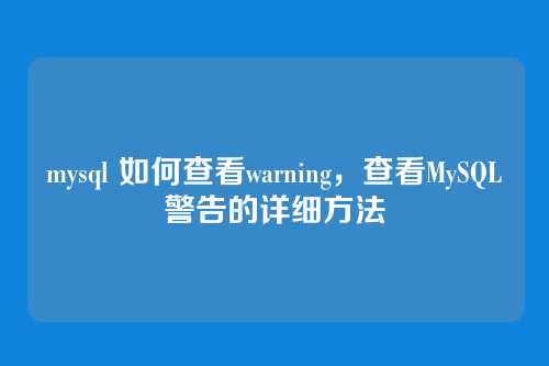 mysql 如何查看warning,查看MySQL警告的详细方法
