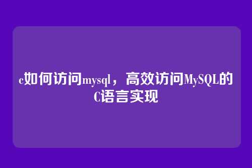 c如何访问mysql，高效访问MySQL的C语言实现