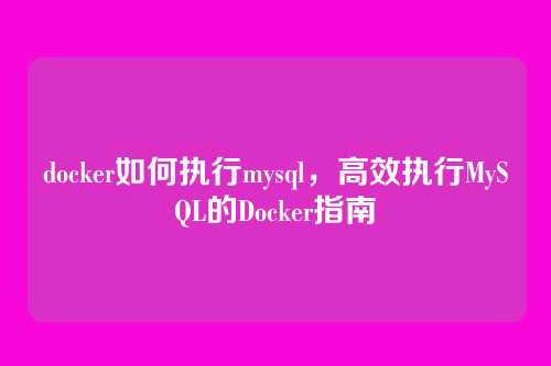 docker如何执行mysql,高效执行MySQL的Docker指南