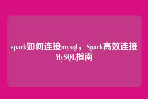 spark如何连接mysql，Spark高效连接MySQL指南