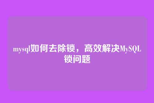 mysql如何去除锁，高效解决MySQL锁问题
