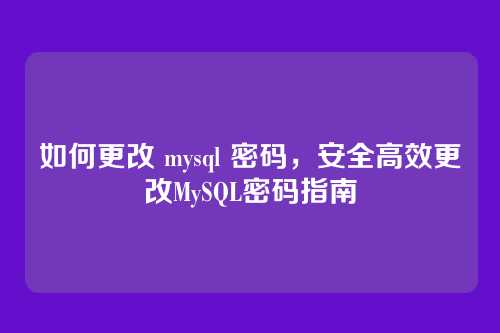 如何更改 mysql 密码,安全高效更改MySQL密码指南