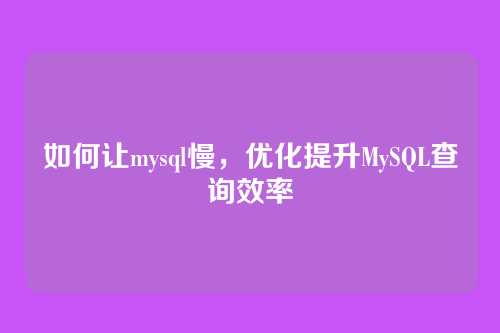 如何让mysql慢,优化提升MySQL查询效率