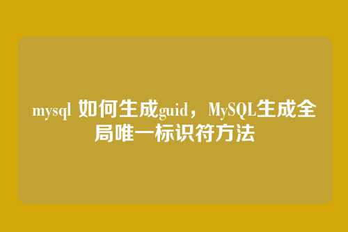 mysql 如何生成guid,MySQL生成全局唯一标识符方法